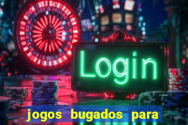 jogos bugados para ganhar dinheiro